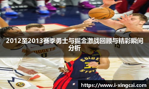 2012至2013赛季勇士与掘金激战回顾与精彩瞬间分析