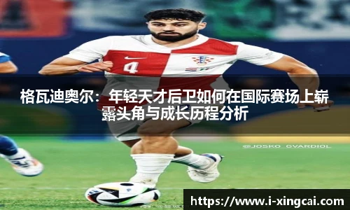 格瓦迪奥尔：年轻天才后卫如何在国际赛场上崭露头角与成长历程分析