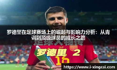 罗德里在足球赛场上的崛起与影响力分析：从青训到顶级球员的成长之路