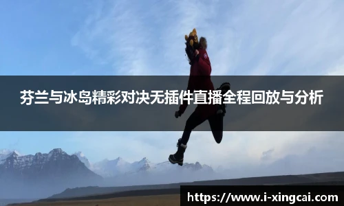 芬兰与冰岛精彩对决无插件直播全程回放与分析
