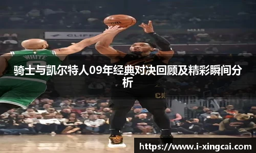 骑士与凯尔特人09年经典对决回顾及精彩瞬间分析