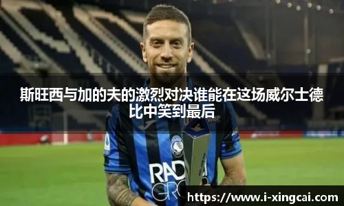 斯旺西与加的夫的激烈对决谁能在这场威尔士德比中笑到最后